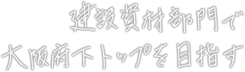 建設資材部門で大阪府下トップを目指す